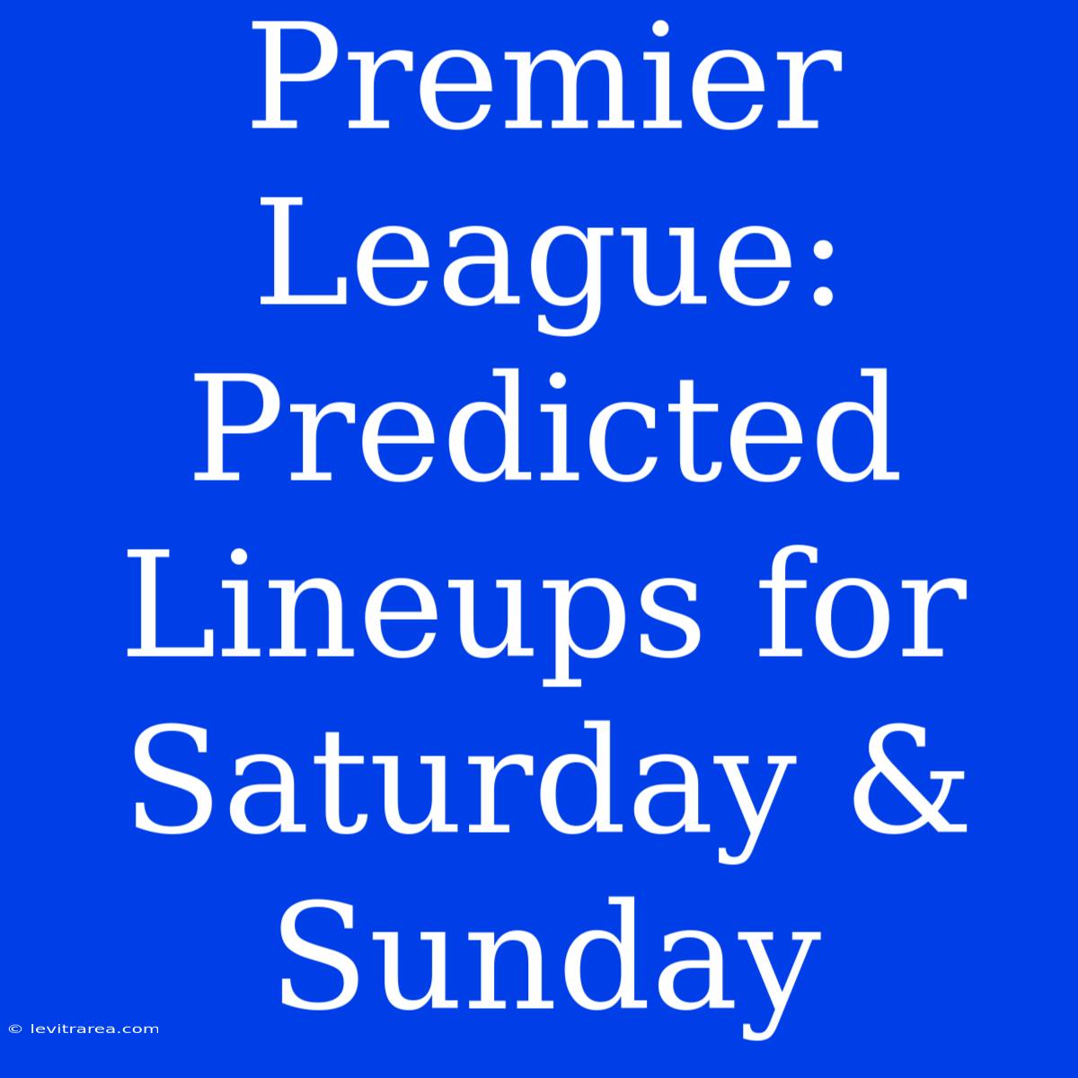 Premier League: Predicted Lineups For Saturday & Sunday