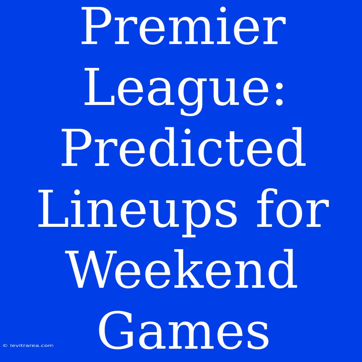 Premier League: Predicted Lineups For Weekend Games