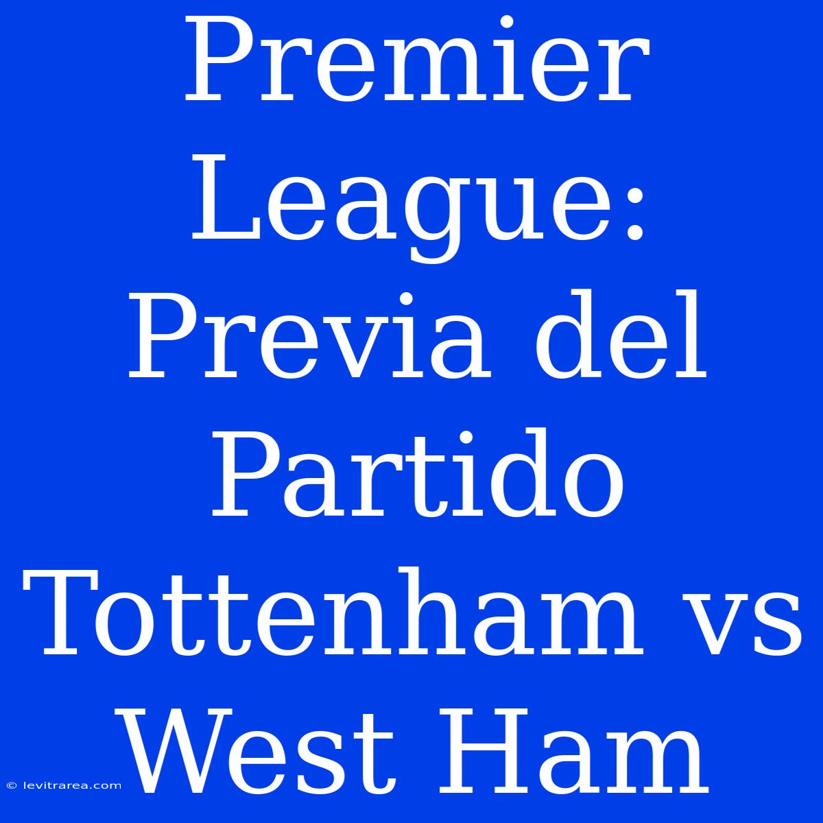 Premier League: Previa Del Partido Tottenham Vs West Ham