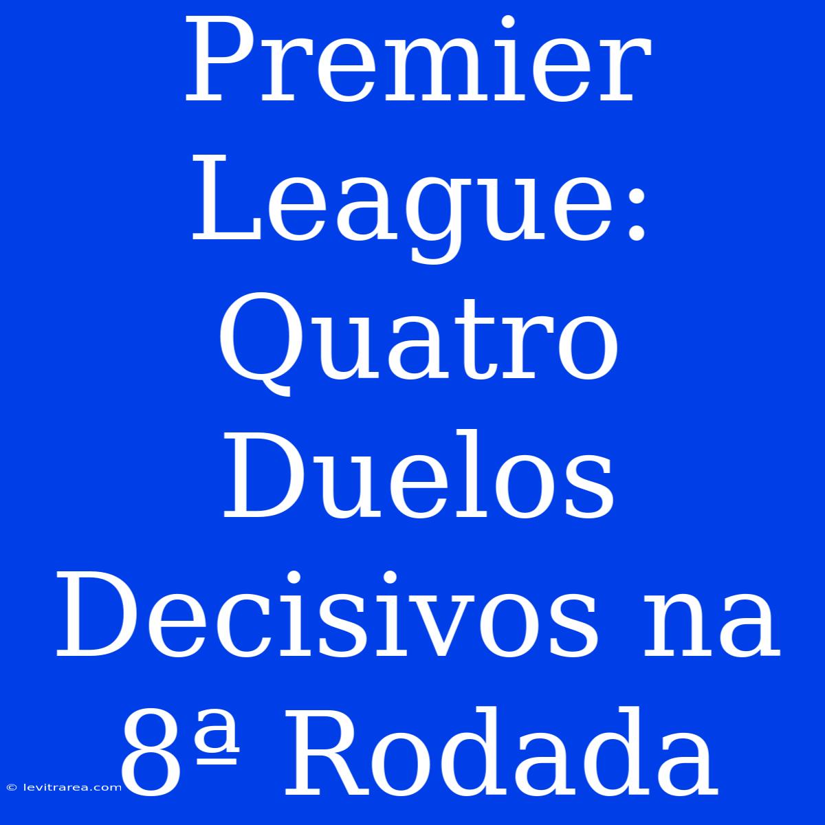 Premier League: Quatro Duelos Decisivos Na 8ª Rodada