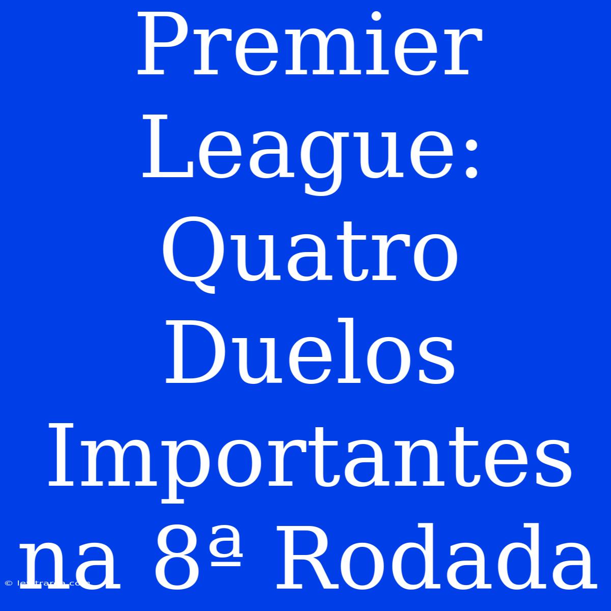 Premier League: Quatro Duelos Importantes Na 8ª Rodada 