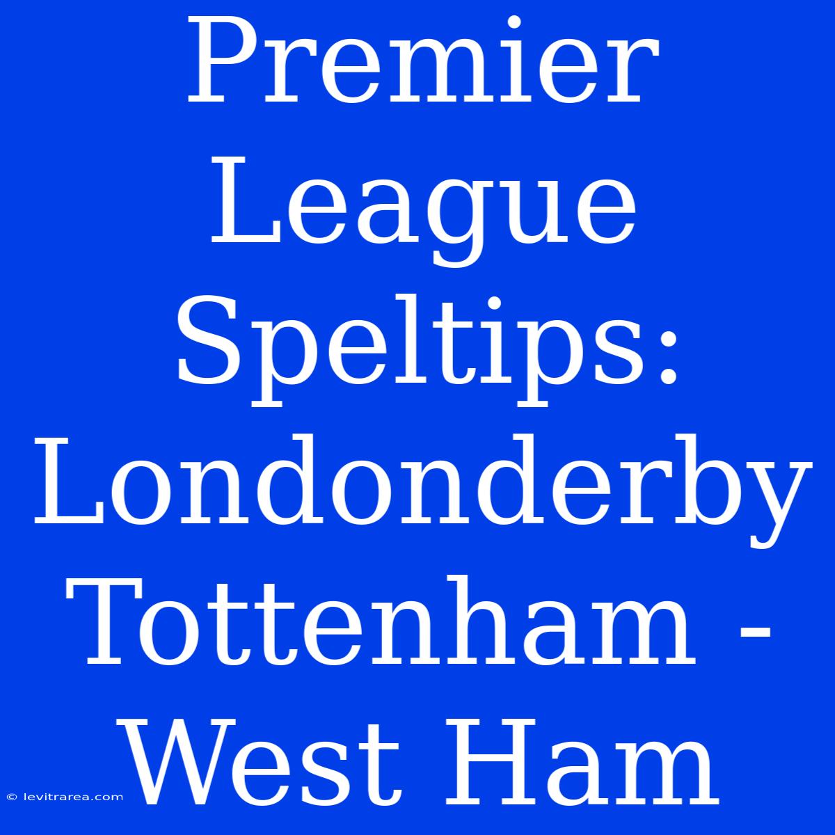 Premier League Speltips: Londonderby Tottenham - West Ham