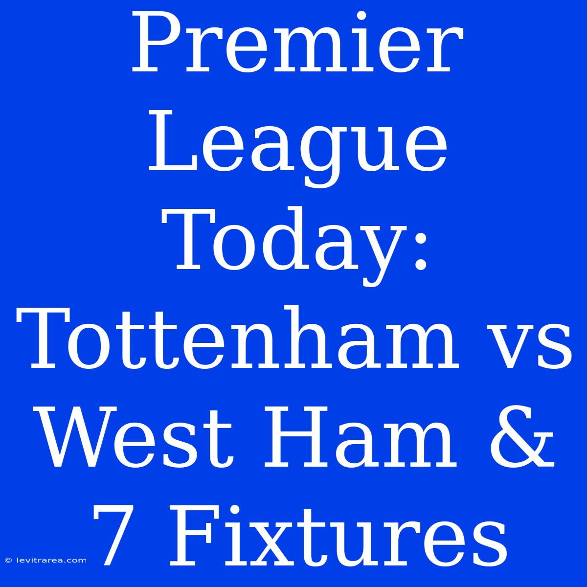 Premier League Today: Tottenham Vs West Ham & 7 Fixtures