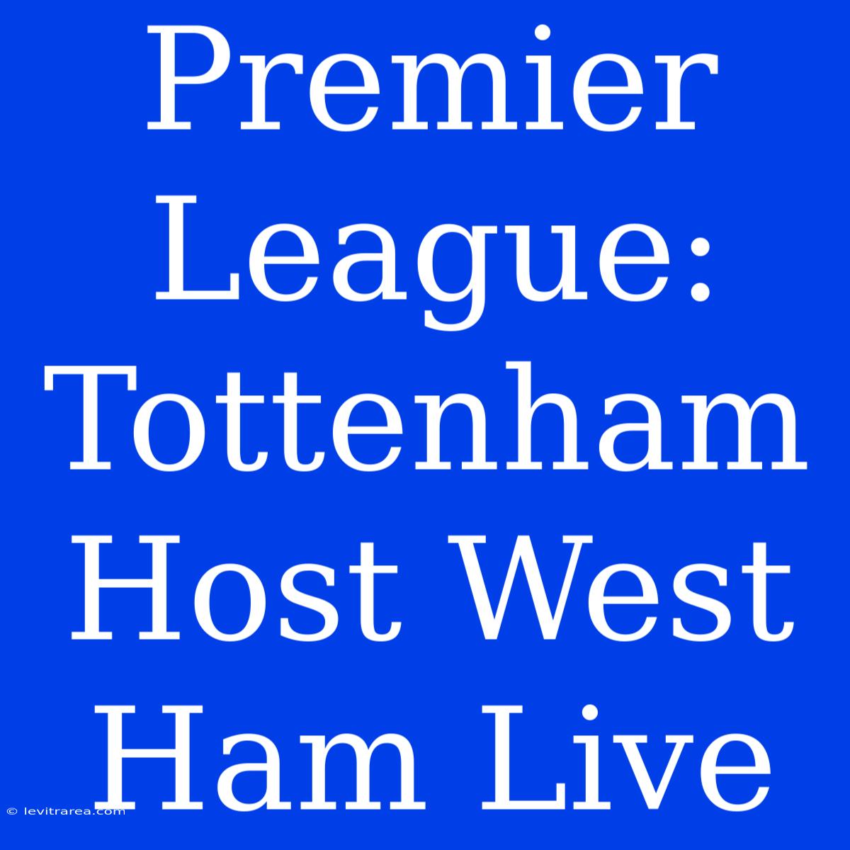 Premier League: Tottenham Host West Ham Live