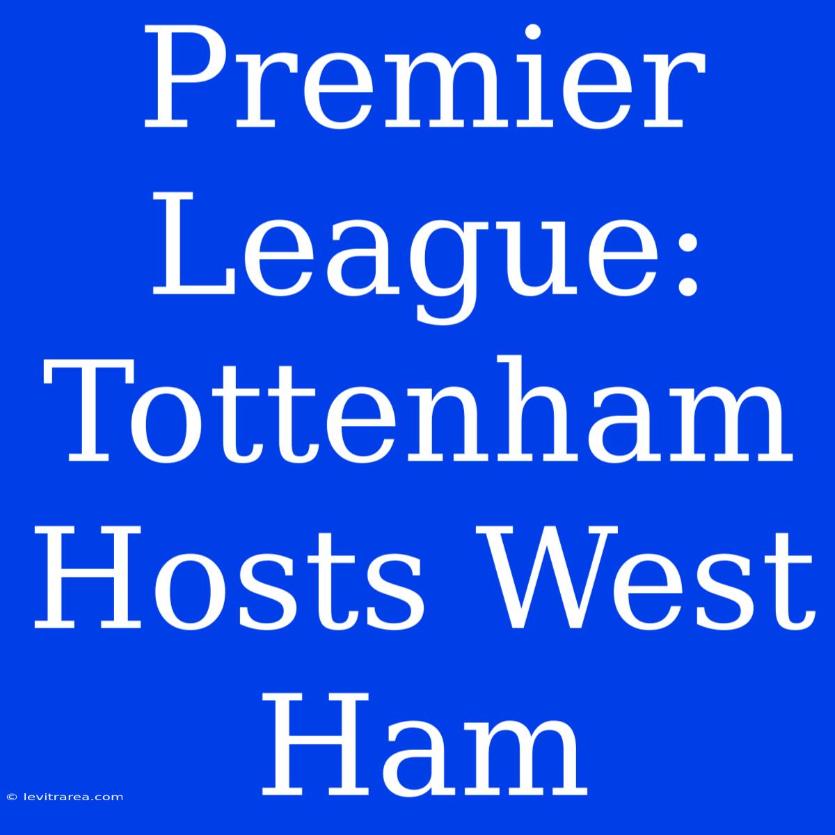 Premier League: Tottenham Hosts West Ham