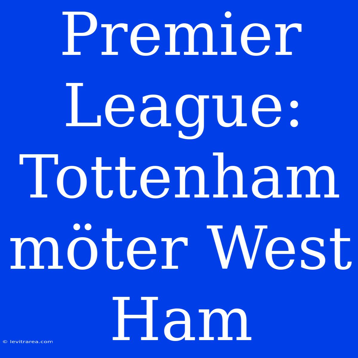 Premier League: Tottenham Möter West Ham 