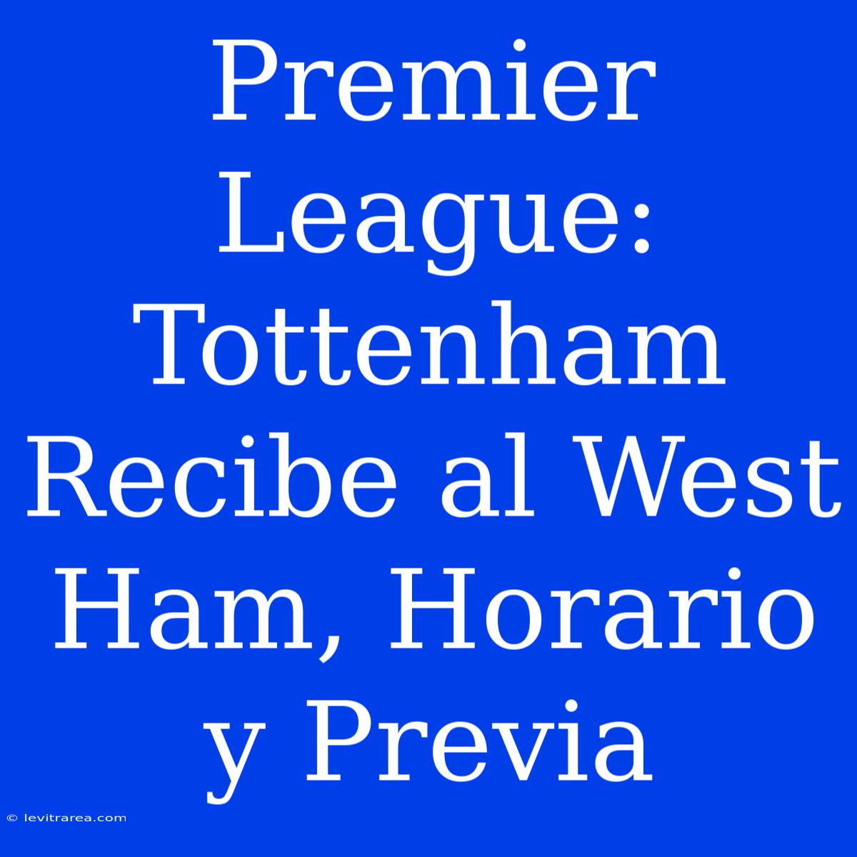 Premier League: Tottenham Recibe Al West Ham, Horario Y Previa