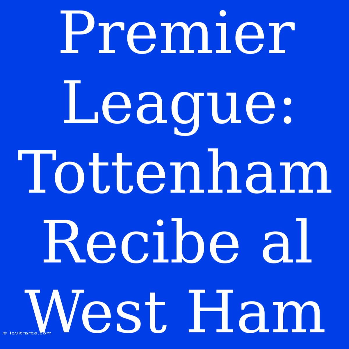 Premier League: Tottenham Recibe Al West Ham