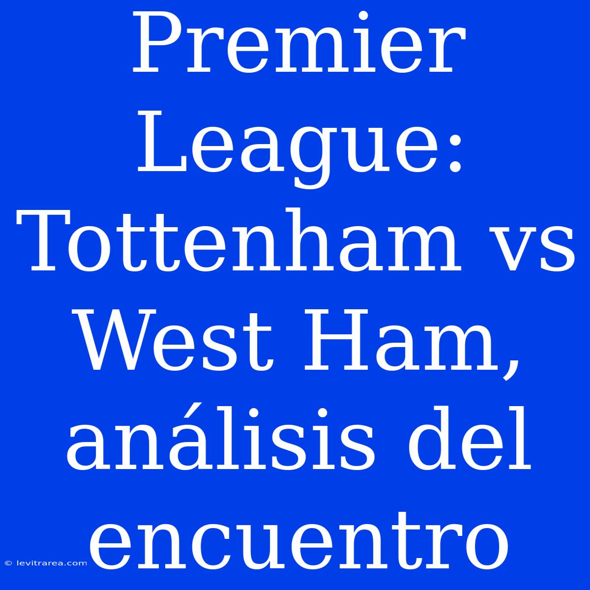 Premier League: Tottenham Vs West Ham, Análisis Del Encuentro