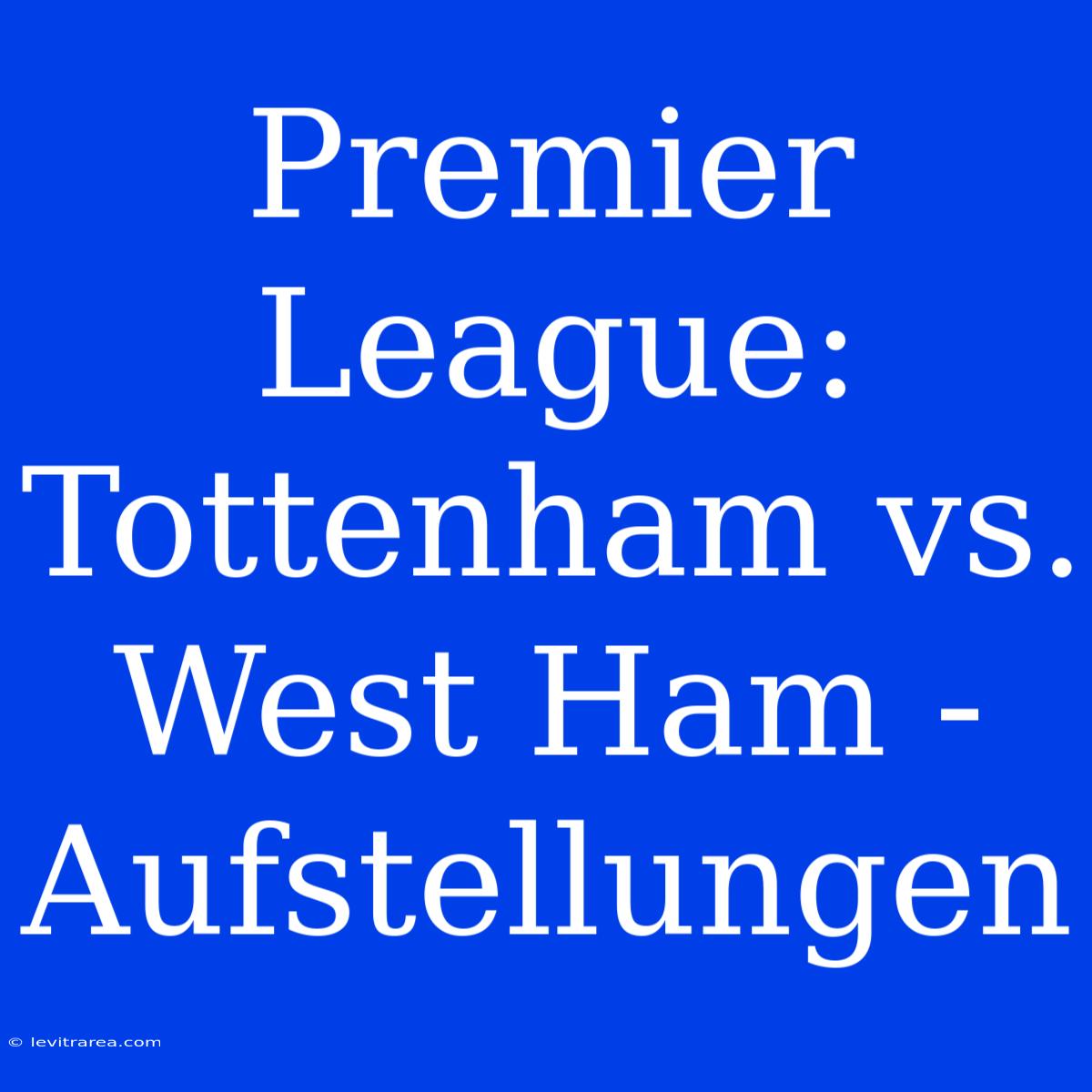 Premier League: Tottenham Vs. West Ham - Aufstellungen