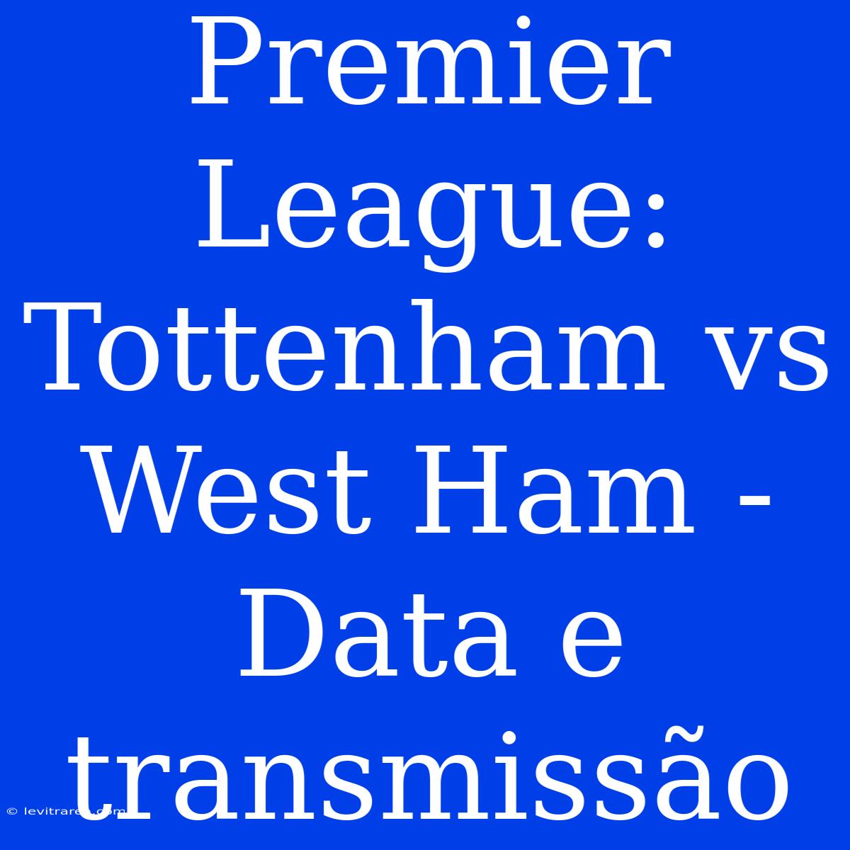 Premier League: Tottenham Vs West Ham - Data E Transmissão