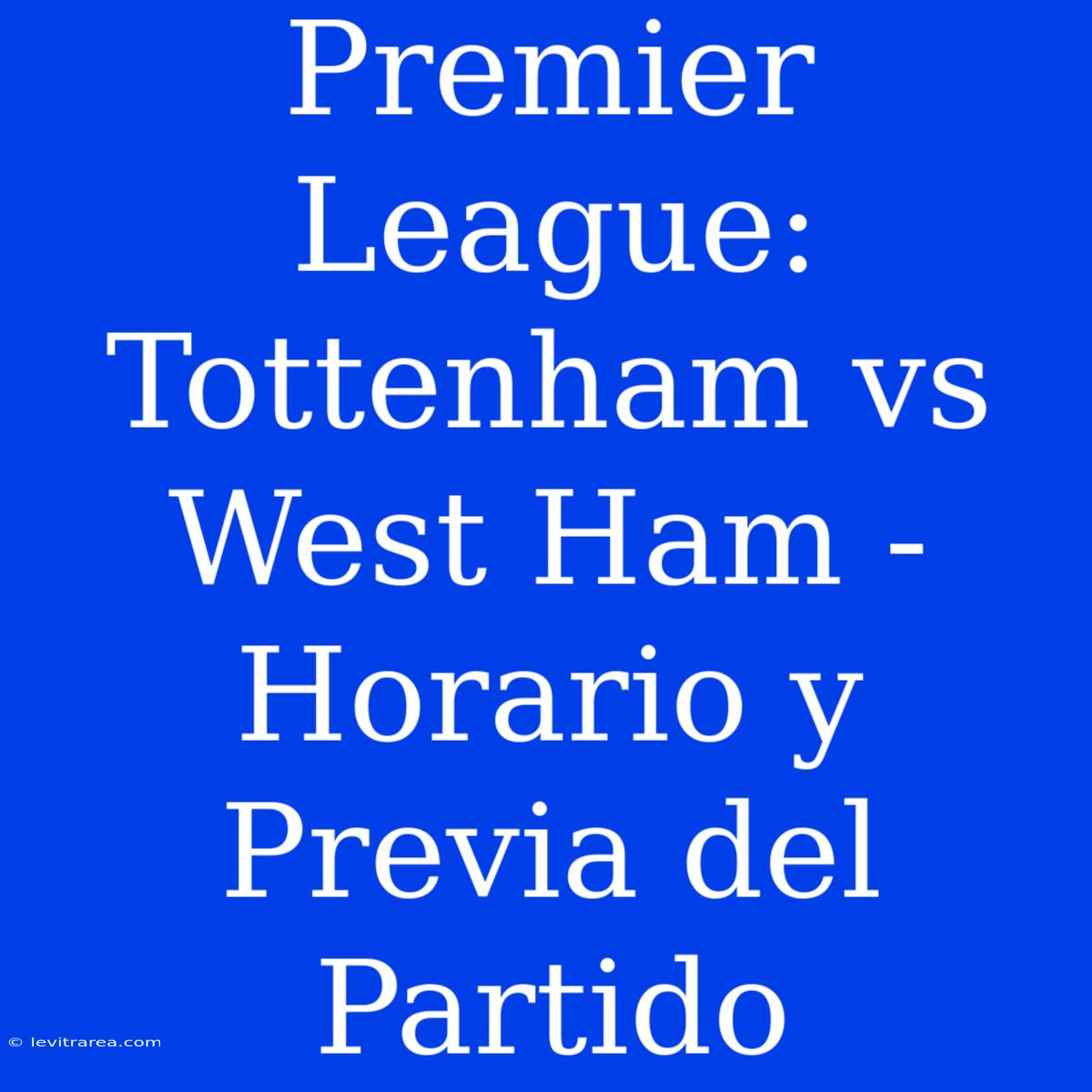 Premier League: Tottenham Vs West Ham - Horario Y Previa Del Partido