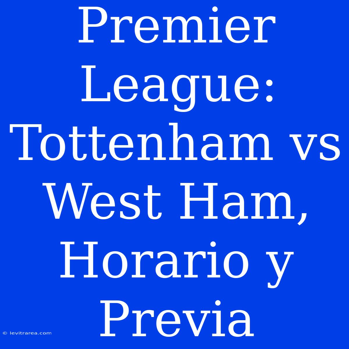 Premier League: Tottenham Vs West Ham, Horario Y Previa