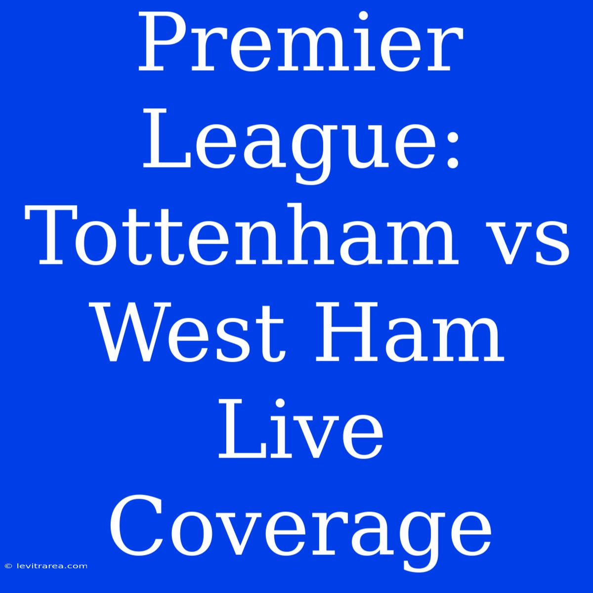 Premier League: Tottenham Vs West Ham Live Coverage