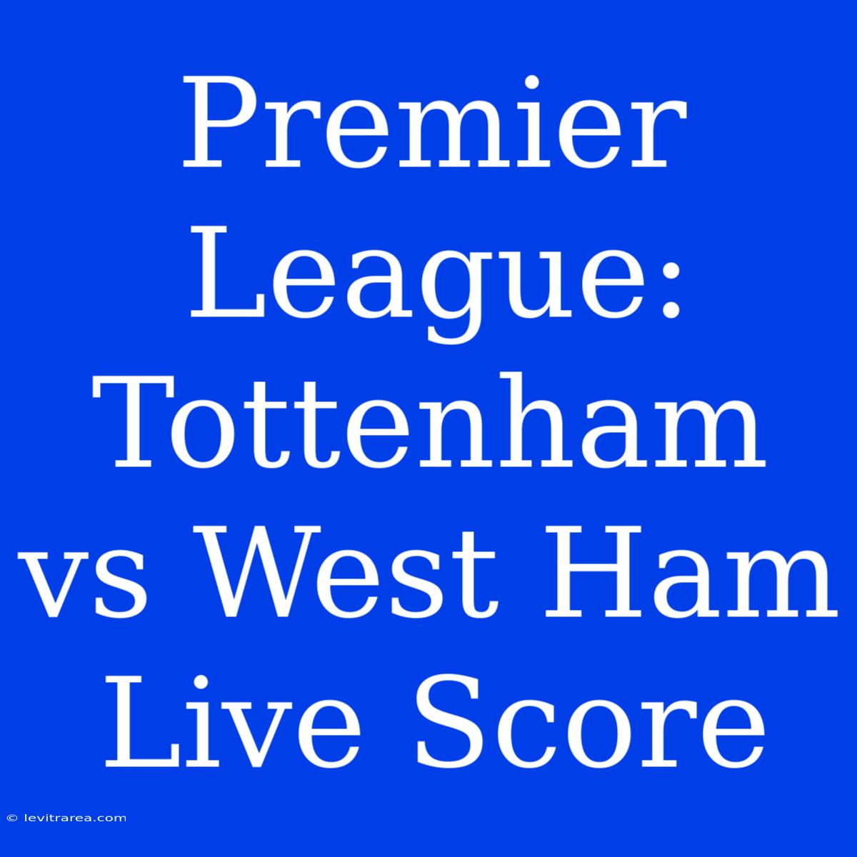 Premier League: Tottenham Vs West Ham Live Score