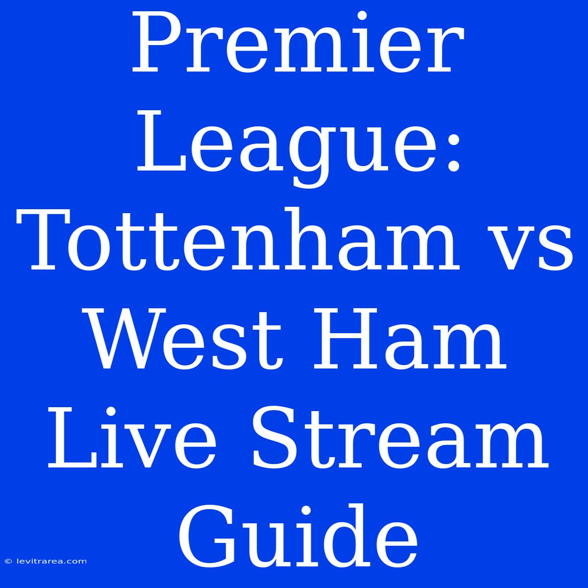 Premier League: Tottenham Vs West Ham Live Stream Guide