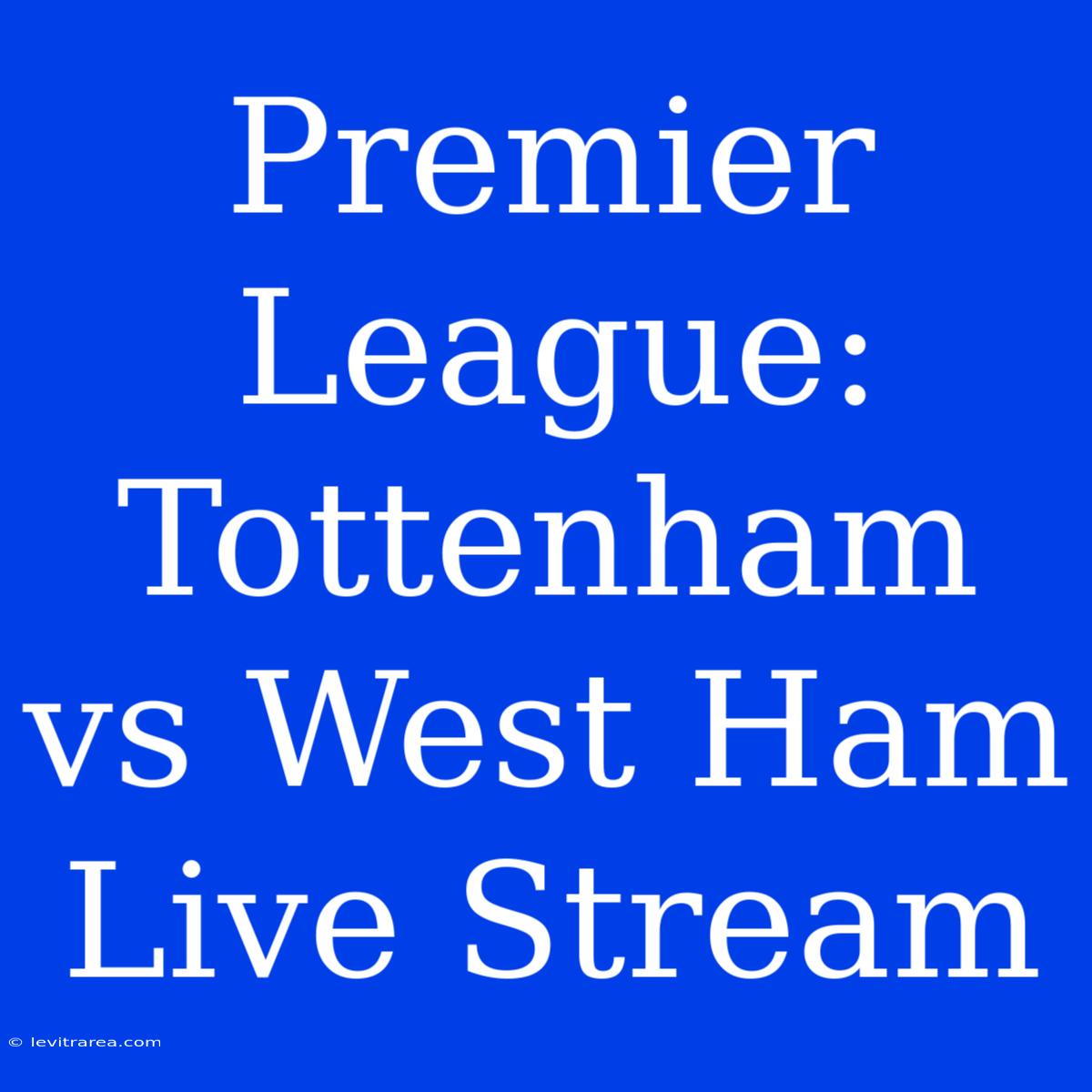 Premier League: Tottenham Vs West Ham Live Stream 