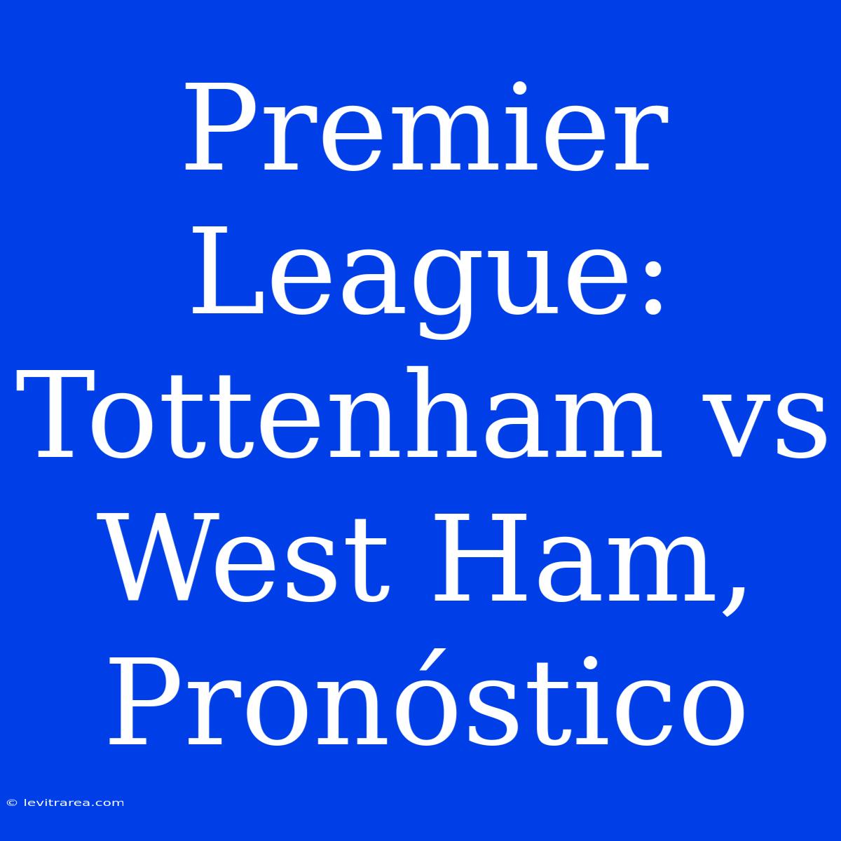 Premier League: Tottenham Vs West Ham, Pronóstico