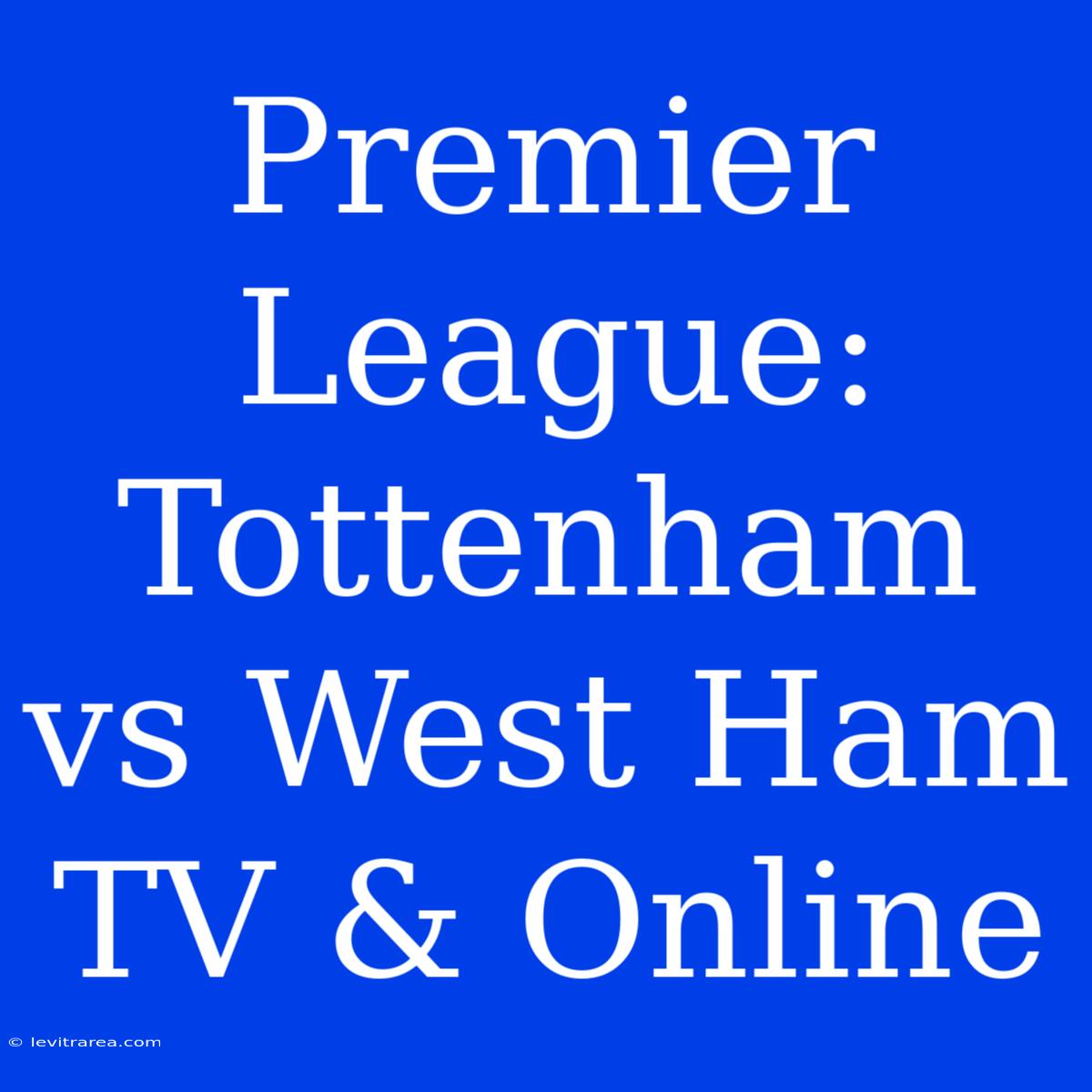 Premier League: Tottenham Vs West Ham TV & Online