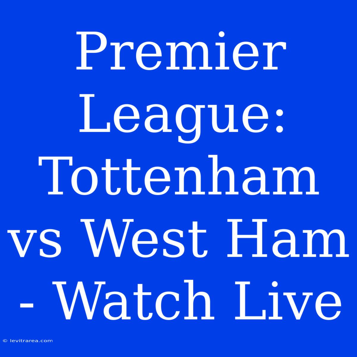 Premier League: Tottenham Vs West Ham - Watch Live