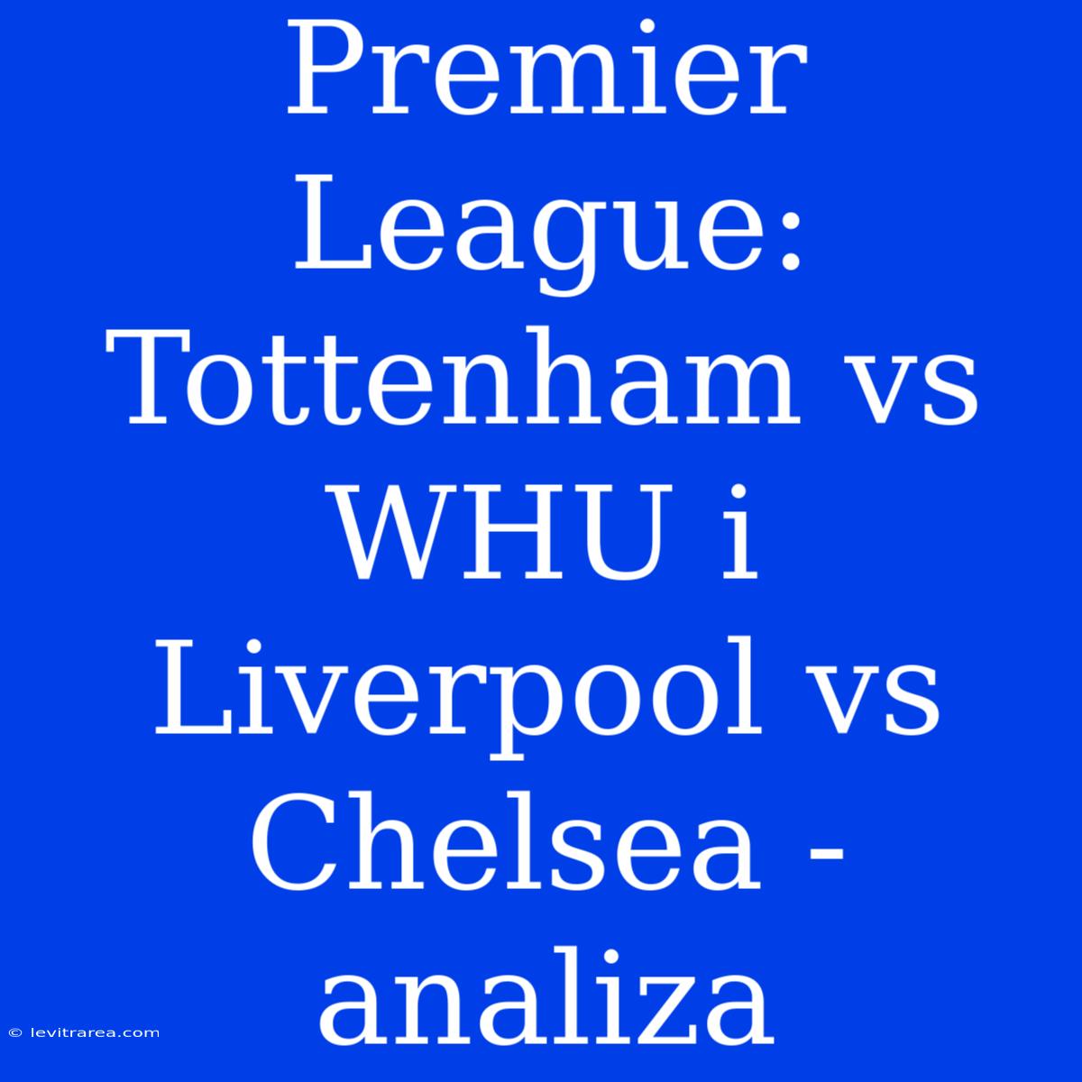 Premier League: Tottenham Vs WHU I Liverpool Vs Chelsea - Analiza