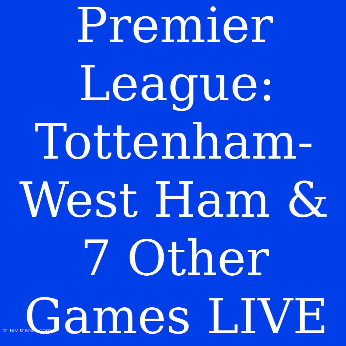 Premier League: Tottenham-West Ham & 7 Other Games LIVE