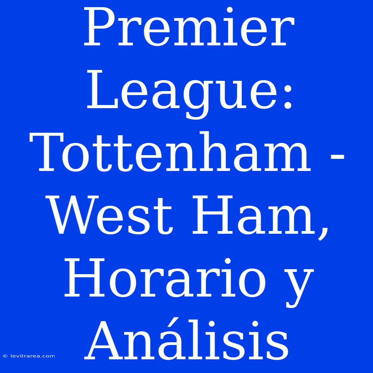 Premier League: Tottenham - West Ham, Horario Y Análisis