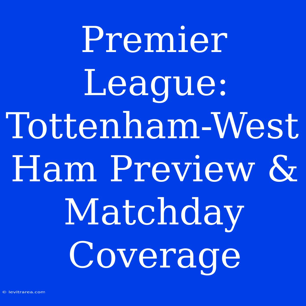 Premier League: Tottenham-West Ham Preview & Matchday Coverage