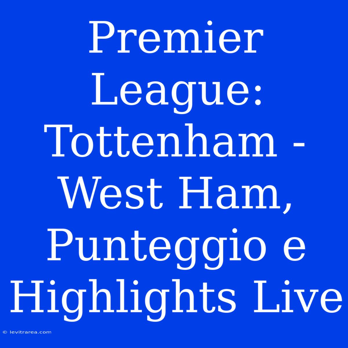 Premier League: Tottenham - West Ham, Punteggio E Highlights Live