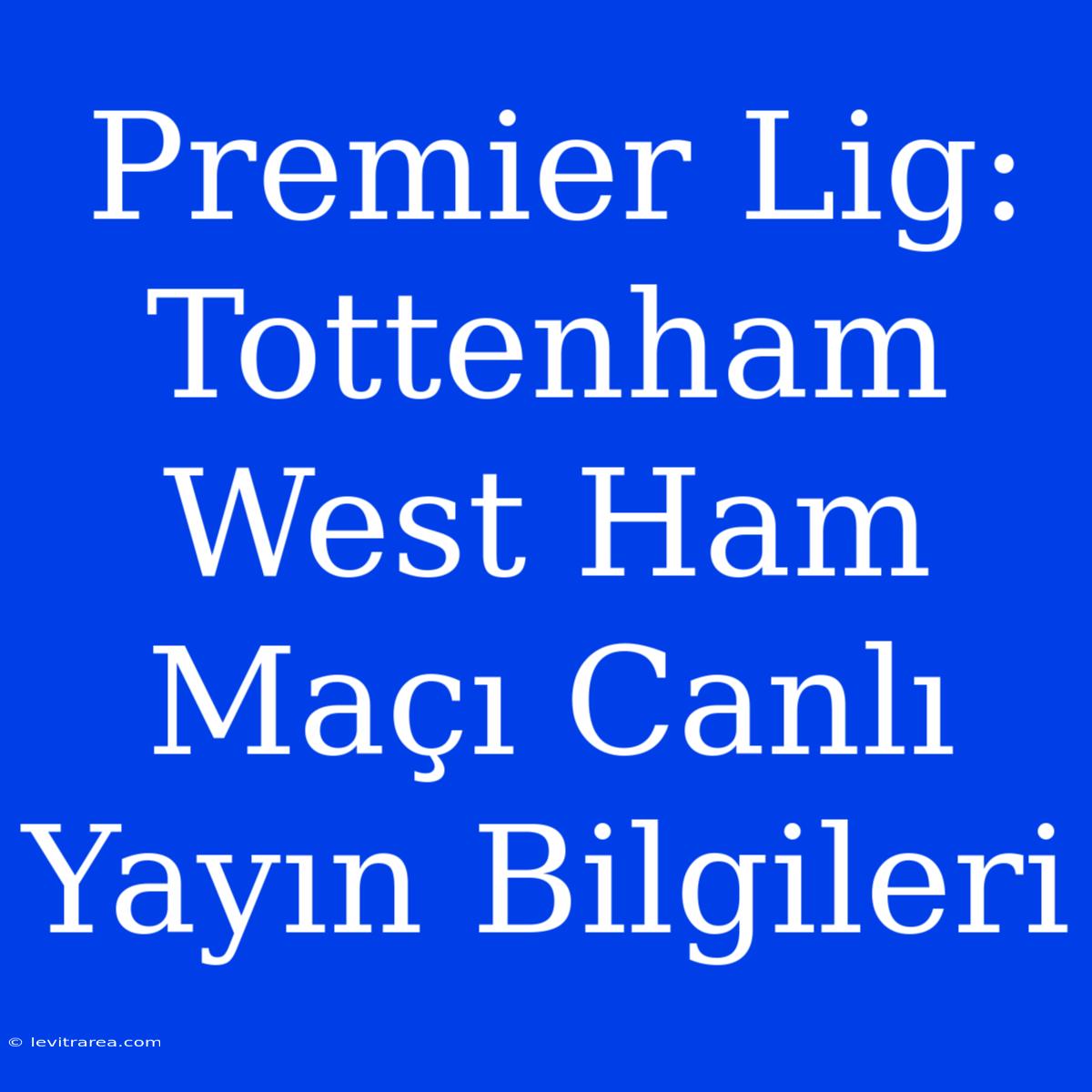 Premier Lig: Tottenham West Ham Maçı Canlı Yayın Bilgileri