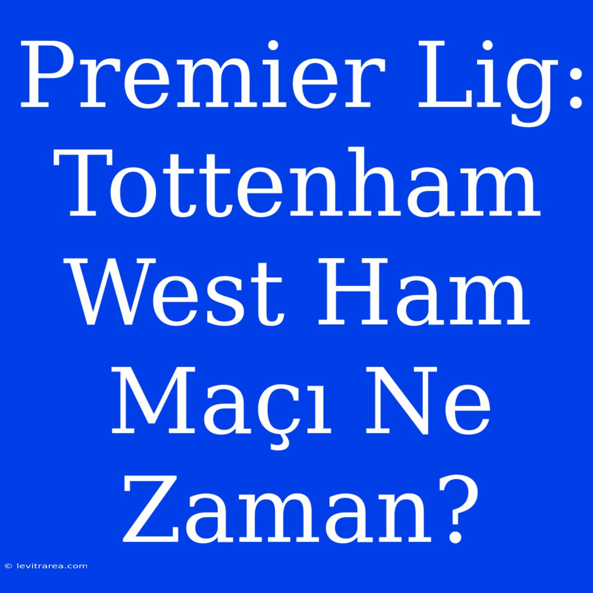 Premier Lig: Tottenham West Ham Maçı Ne Zaman?