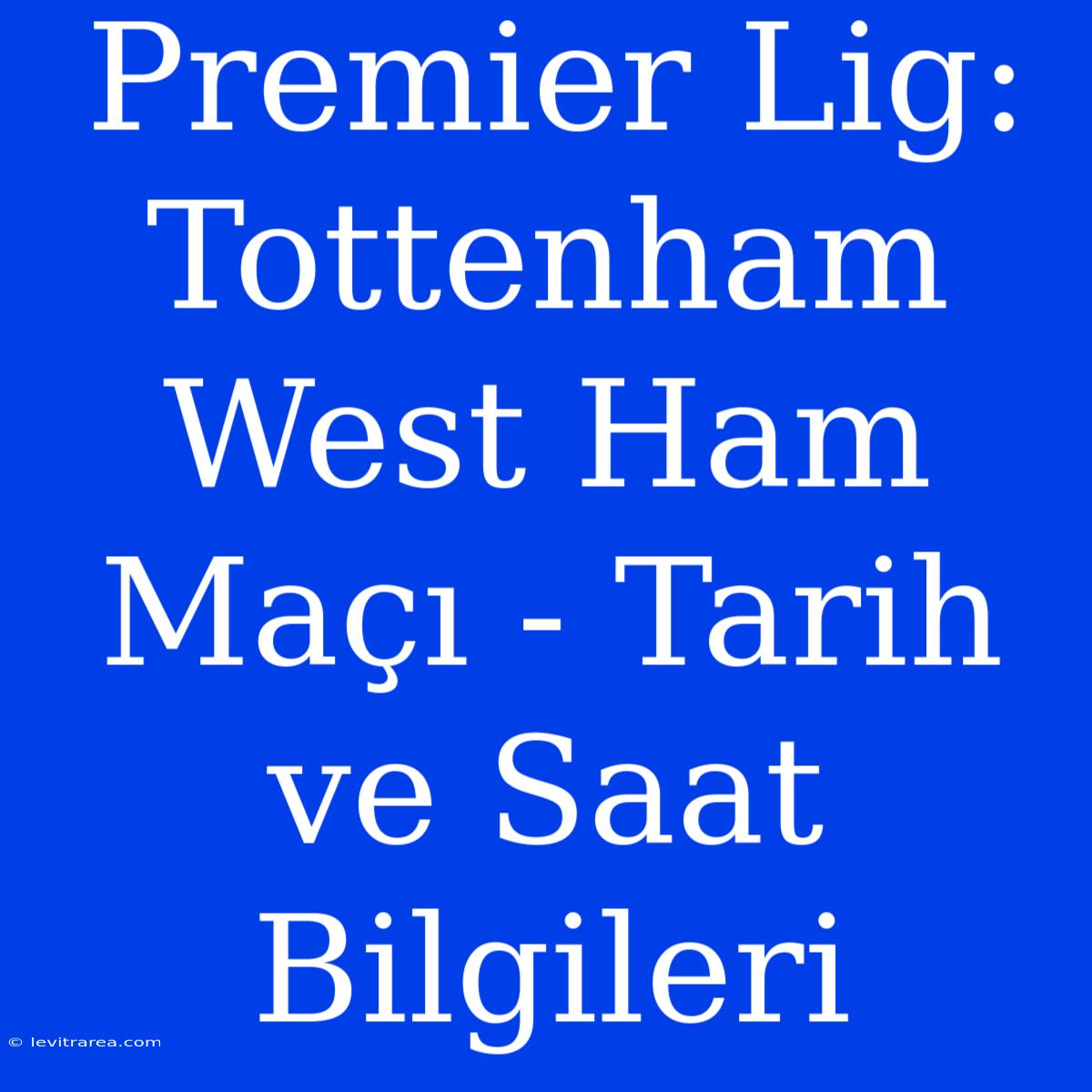 Premier Lig: Tottenham West Ham Maçı - Tarih Ve Saat Bilgileri 