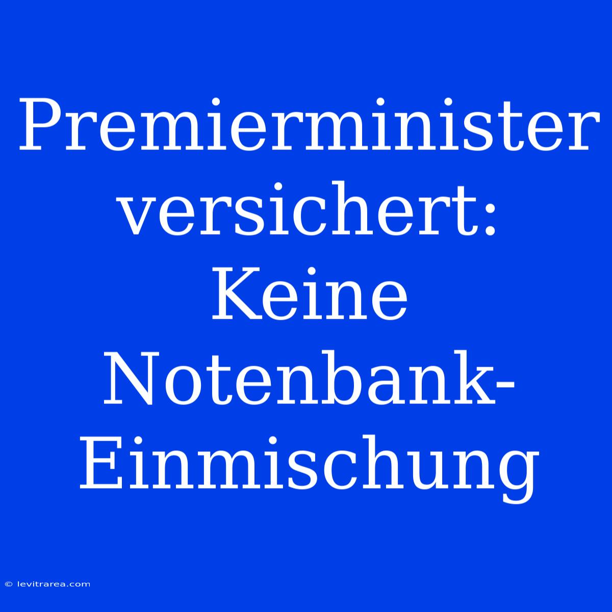 Premierminister Versichert: Keine Notenbank-Einmischung