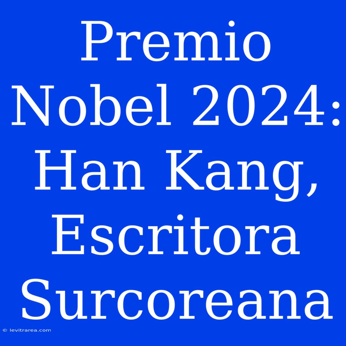 Premio Nobel 2024: Han Kang, Escritora Surcoreana