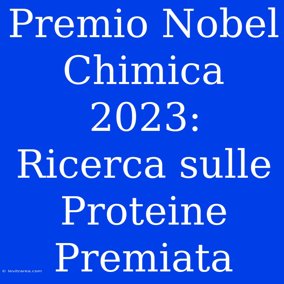 Premio Nobel Chimica 2023: Ricerca Sulle Proteine Premiata