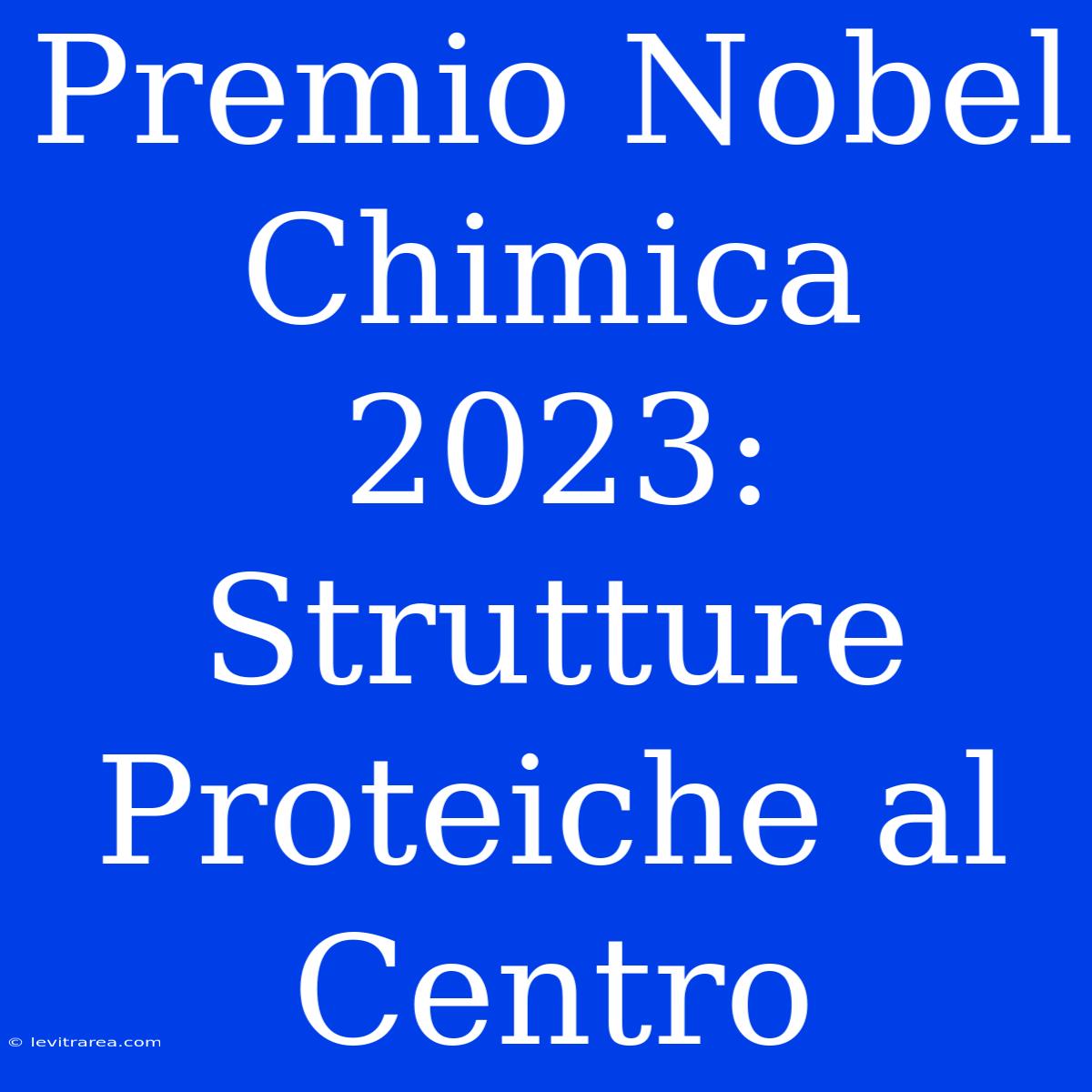 Premio Nobel Chimica 2023: Strutture Proteiche Al Centro