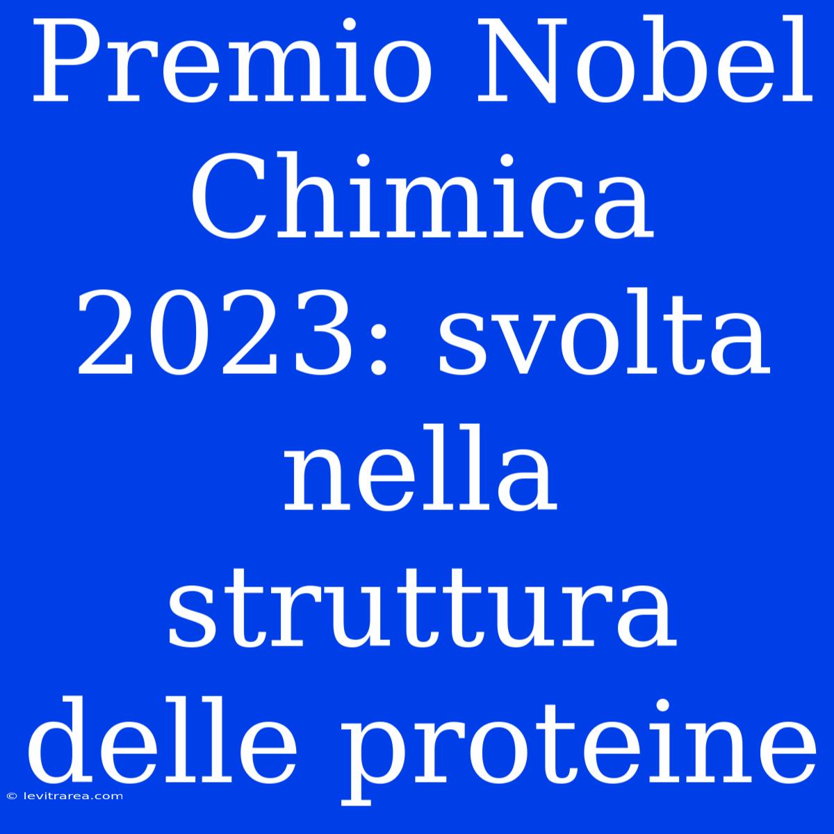 Premio Nobel Chimica 2023: Svolta Nella Struttura Delle Proteine 