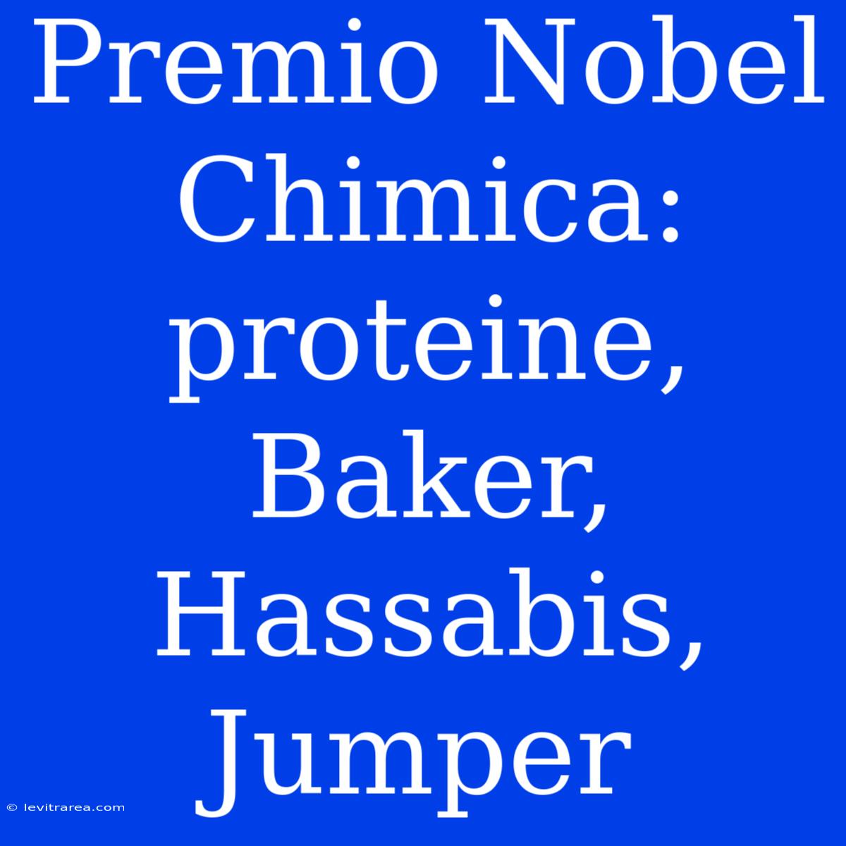 Premio Nobel Chimica: Proteine, Baker, Hassabis, Jumper