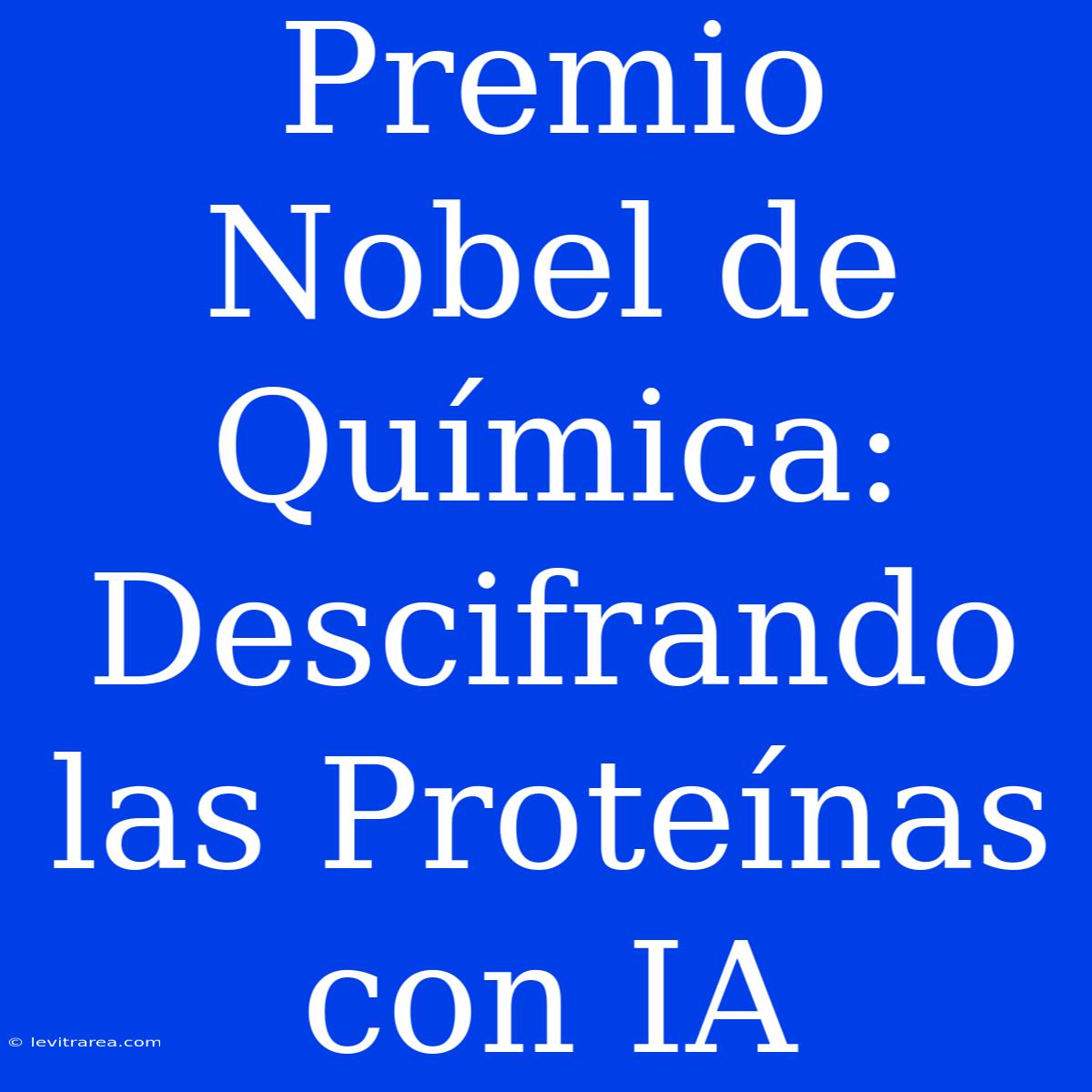 Premio Nobel De Química:  Descifrando Las Proteínas Con IA