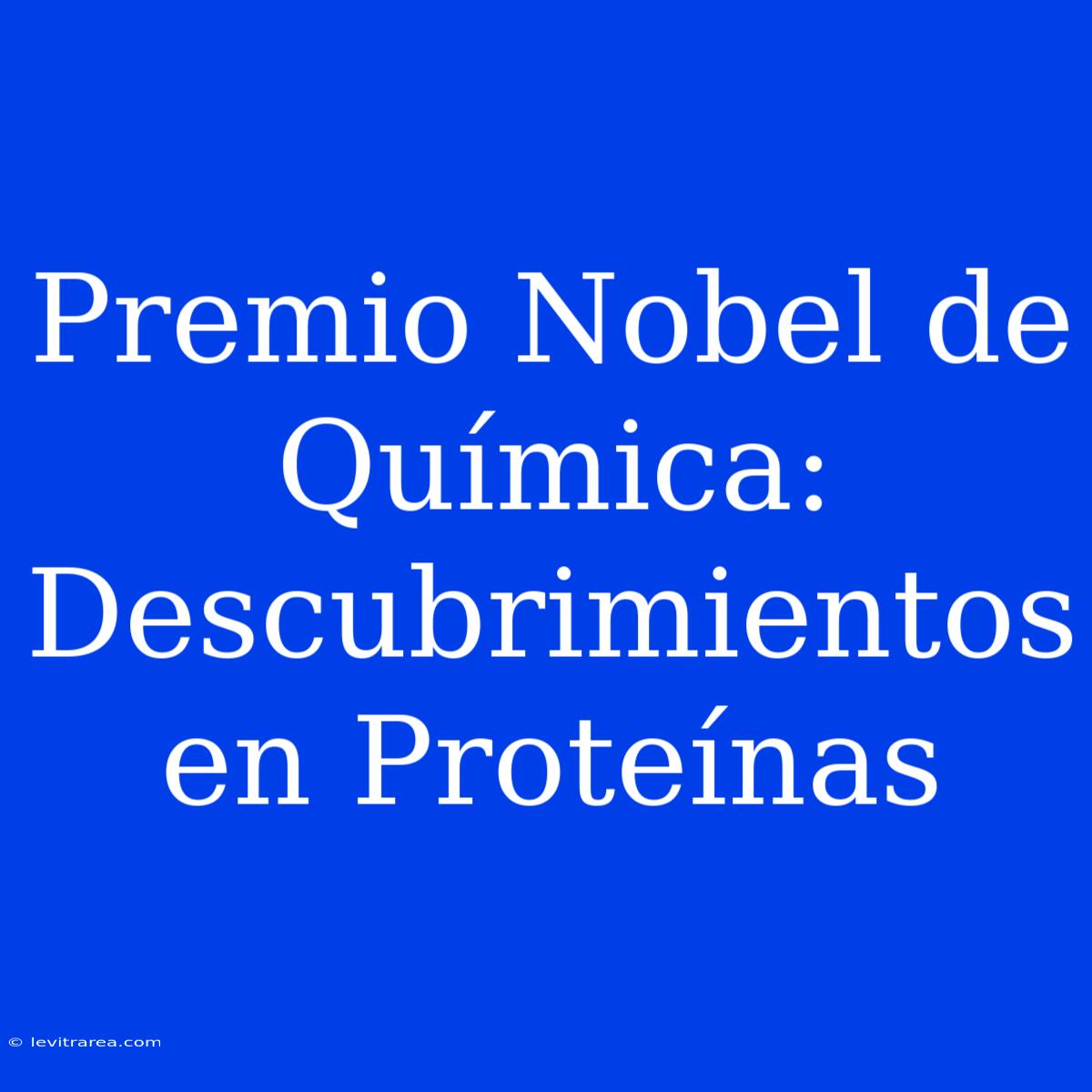 Premio Nobel De Química: Descubrimientos En Proteínas 