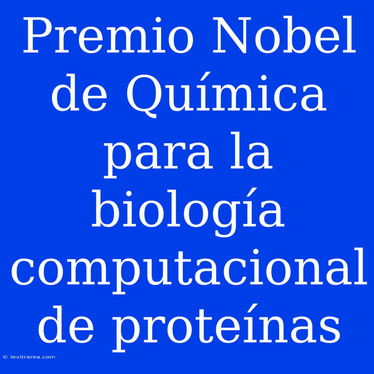 Premio Nobel De Química Para La Biología Computacional De Proteínas