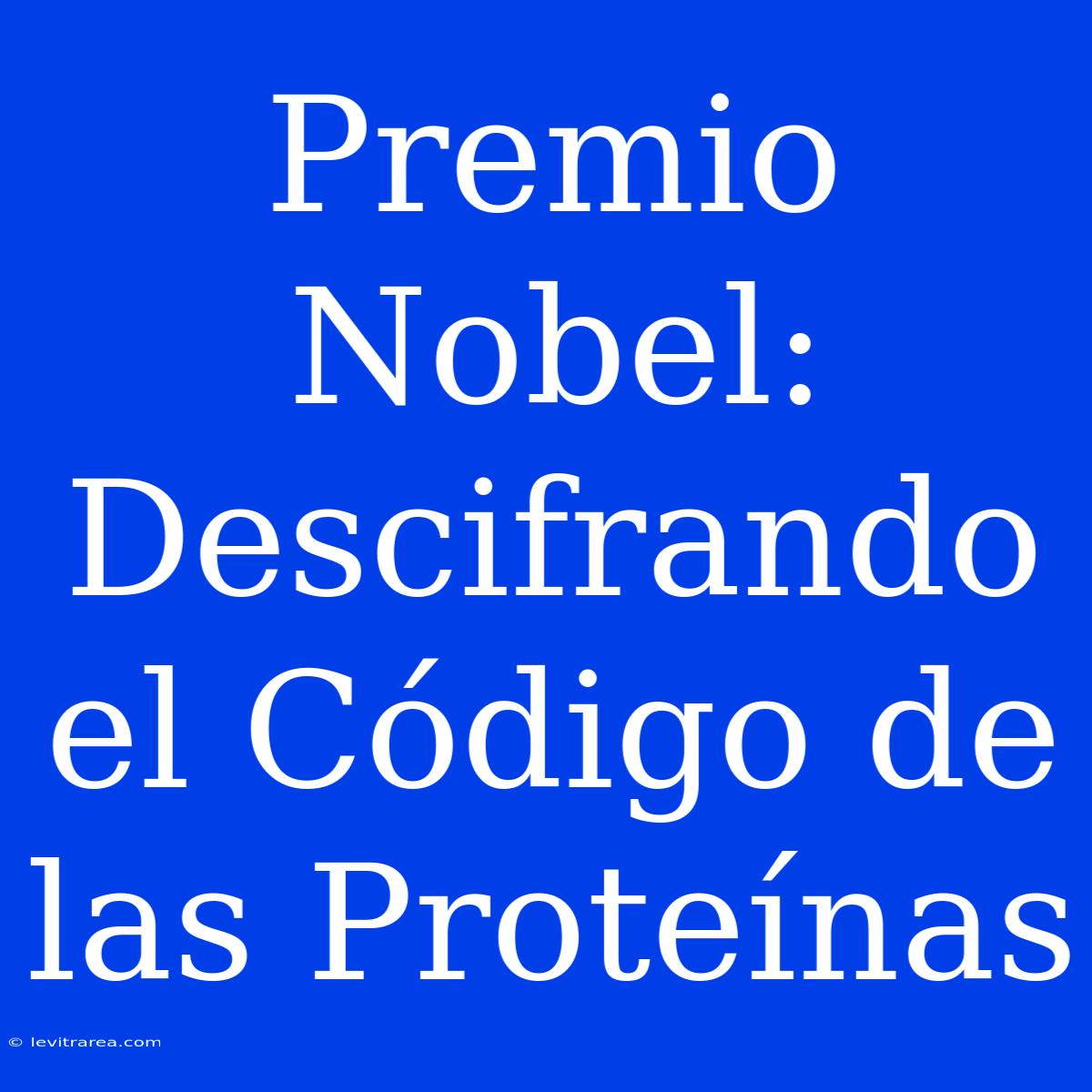 Premio Nobel:  Descifrando El Código De Las Proteínas