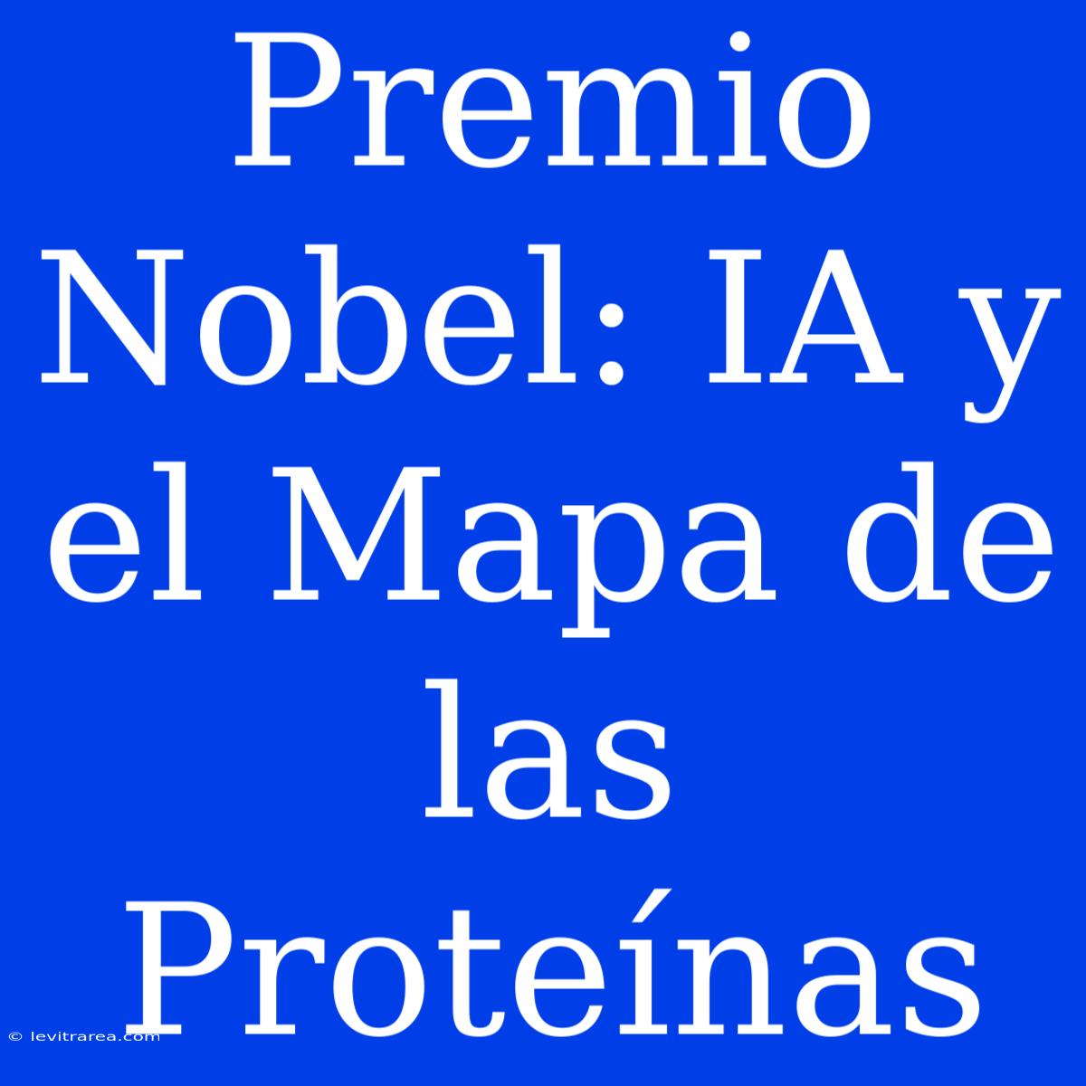 Premio Nobel: IA Y El Mapa De Las Proteínas