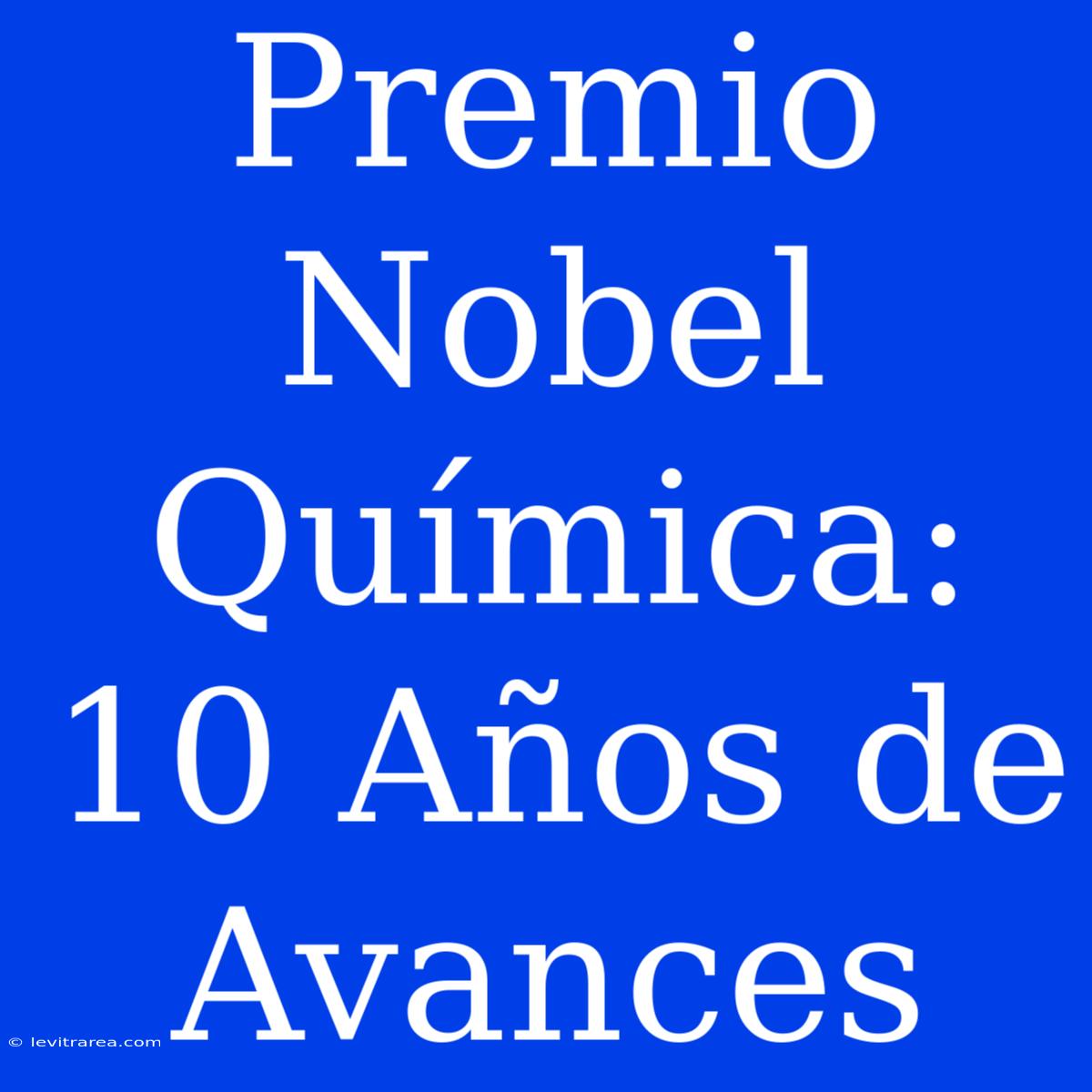 Premio Nobel Química: 10 Años De Avances