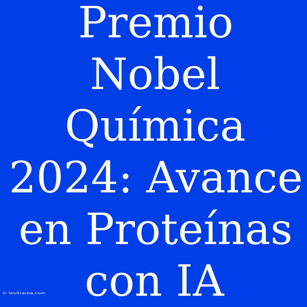 Premio Nobel Química 2024: Avance En Proteínas Con IA