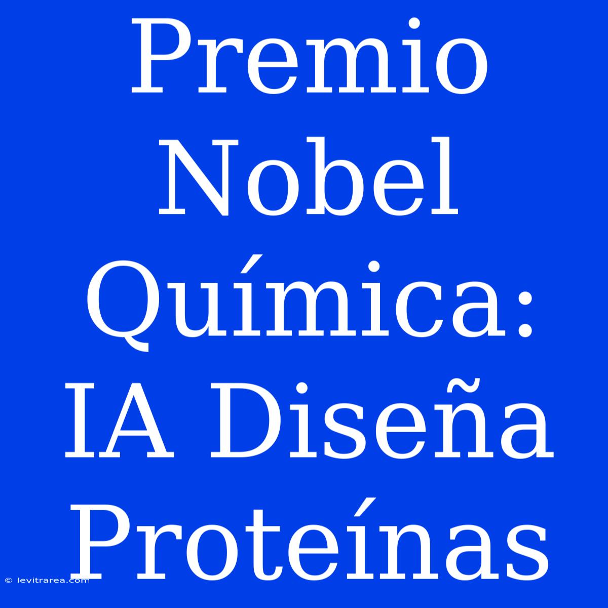 Premio Nobel Química: IA Diseña Proteínas