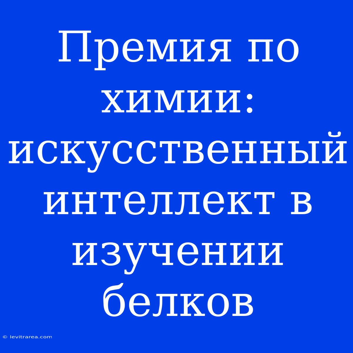 Премия По Химии: Искусственный Интеллект В Изучении Белков