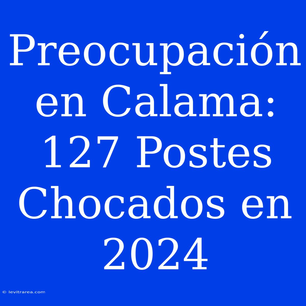 Preocupación En Calama: 127 Postes Chocados En 2024