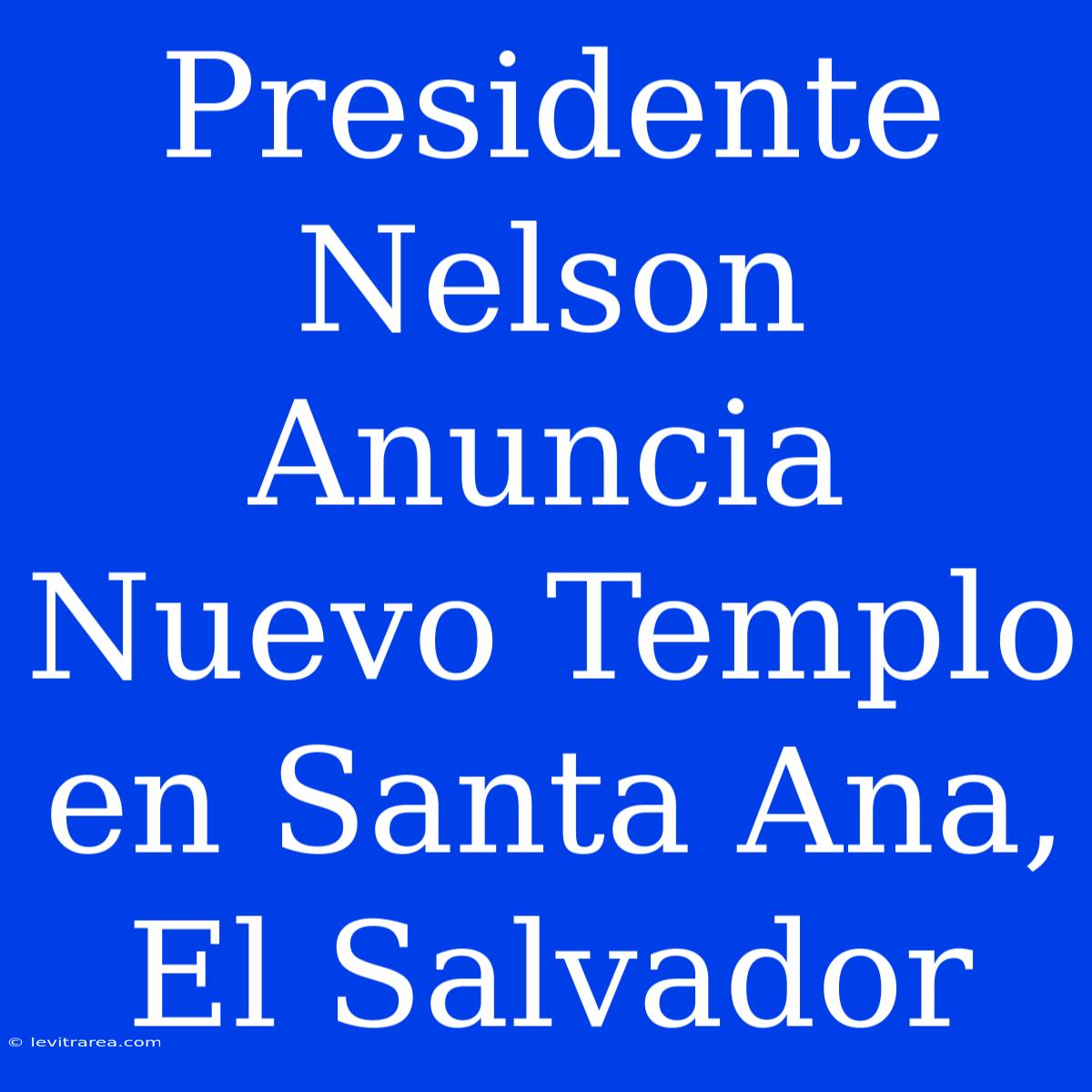 Presidente Nelson Anuncia Nuevo Templo En Santa Ana, El Salvador