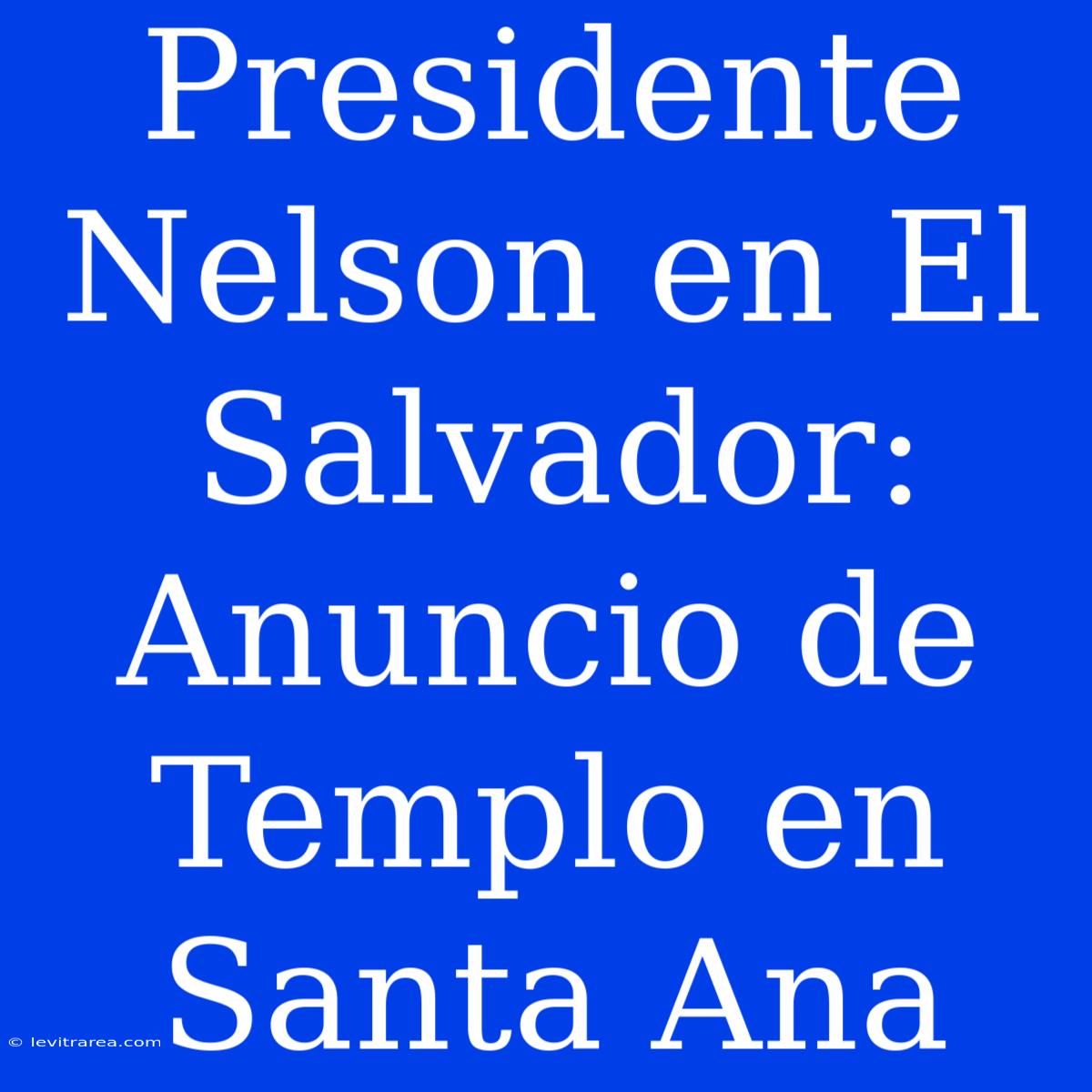 Presidente Nelson En El Salvador: Anuncio De Templo En Santa Ana 